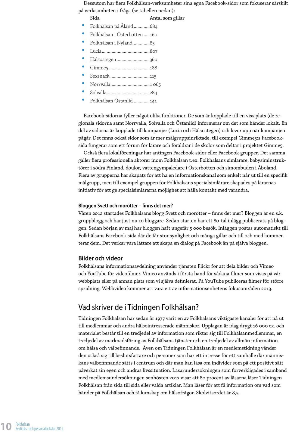 De som är kopplade till en viss plats (de regionala sidorna samt Norrvalla, Solvalla och Östanlid) informerar om det som händer lokalt.