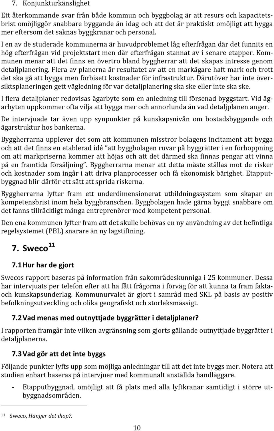 I en av de studerade kommunerna är huvudproblemet låg efterfrågan där det funnits en hög efterfrågan vid projektstart men där efterfrågan stannat av i senare etapper.