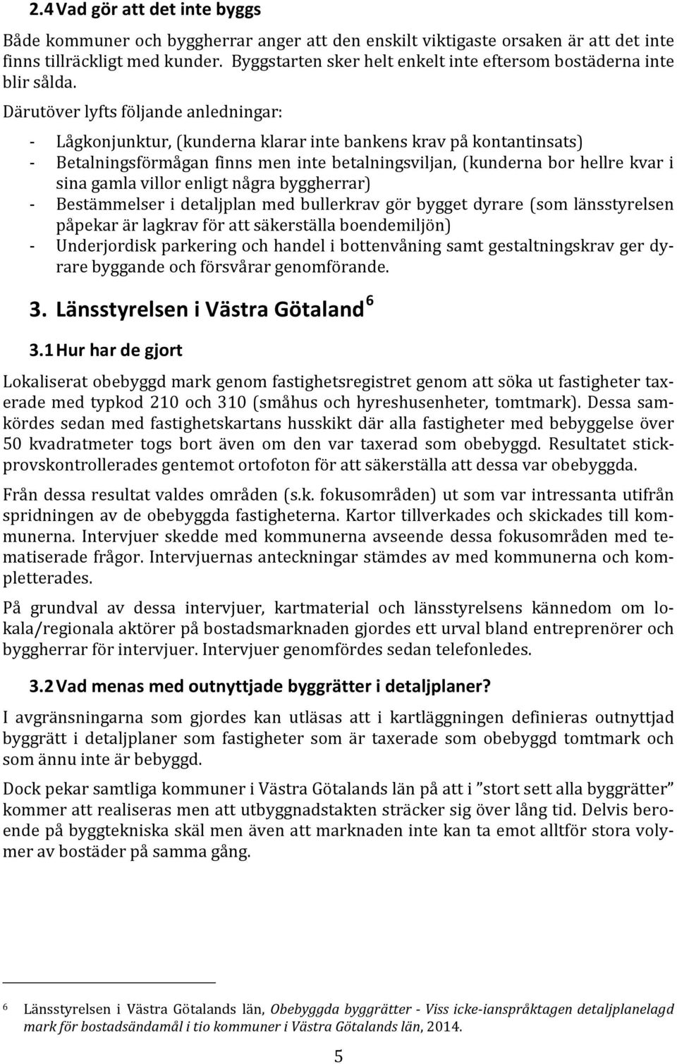 Därutöver lyfts följande anledningar: - Lågkonjunktur, (kunderna klarar inte bankens krav på kontantinsats) - Betalningsförmågan finns men inte betalningsviljan, (kunderna bor hellre kvar i sina