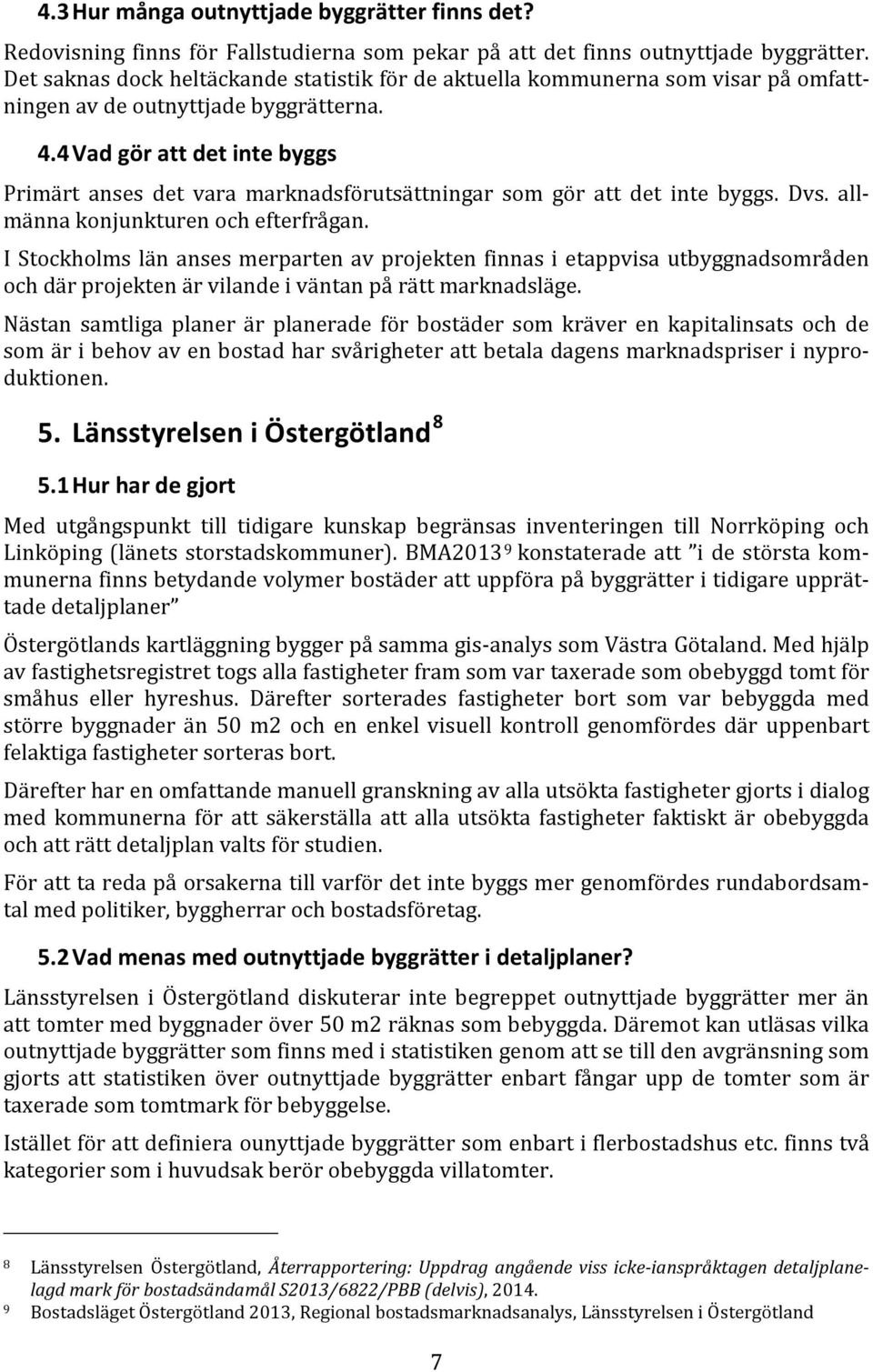 4 Vad gör att det inte byggs Primärt anses det vara marknadsförutsättningar som gör att det inte byggs. Dvs. allmänna konjunkturen och efterfrågan.