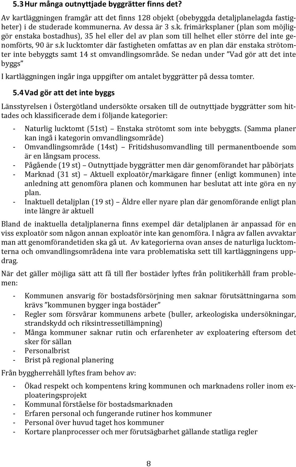 Se nedan under Vad gör att det inte byggs I kartläggningen ingår inga uppgifter om antalet byggrätter på dessa tomter. 5.