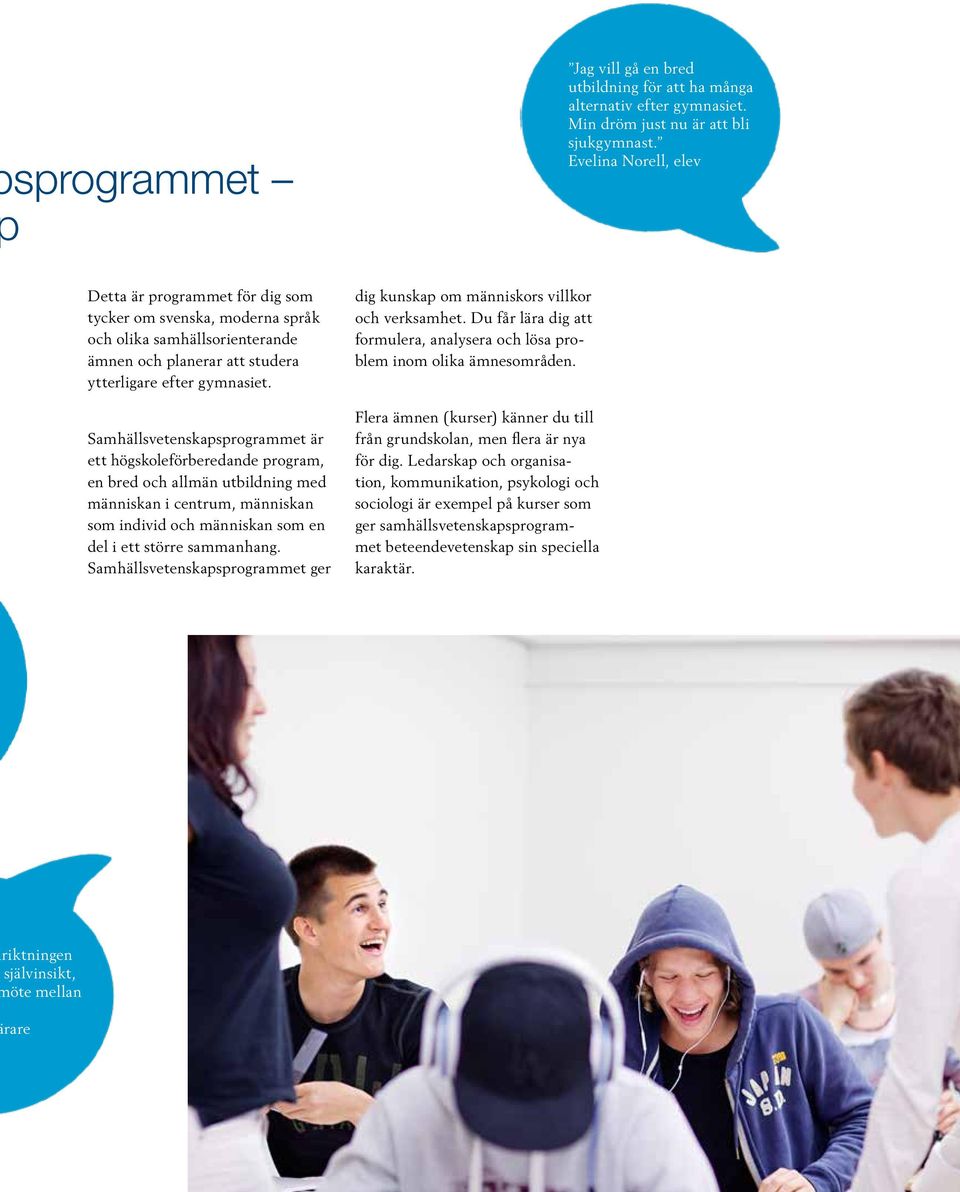 Samhällsvetenskapsprogrammet är ett högskoleförberedande program, en bred och allmän utbildning med människan i centrum, människan som individ och människan som en del i ett större sammanhang.