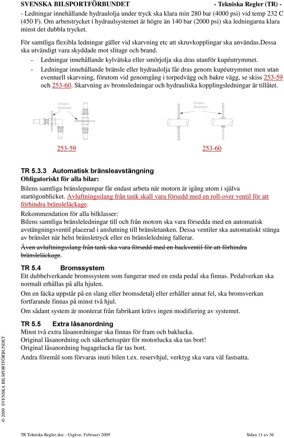 För samtliga flexibla ledningar gäller vid skarvning etc att skruvkopplingar ska användas.dessa ska utvändigt vara skyddade mot slitage och brand.