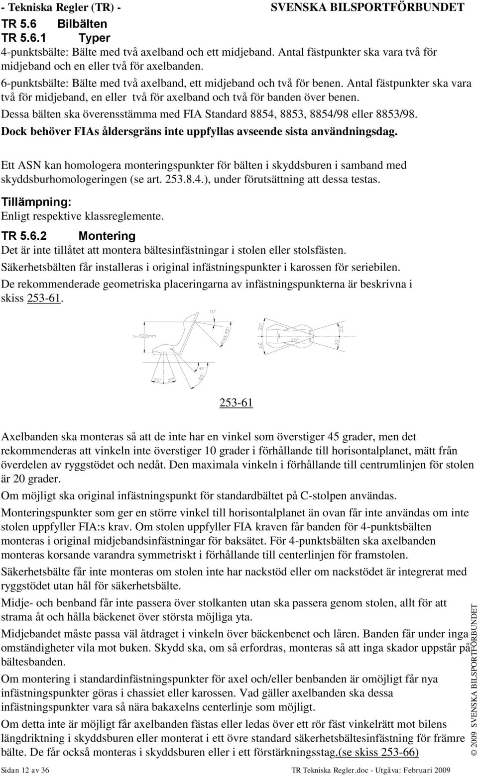 Antal fästpunkter ska vara två för midjeband, en eller två för axelband och två för banden över benen. Dessa bälten ska överensstämma med FIA Standard 8854, 8853, 8854/98 eller 8853/98.