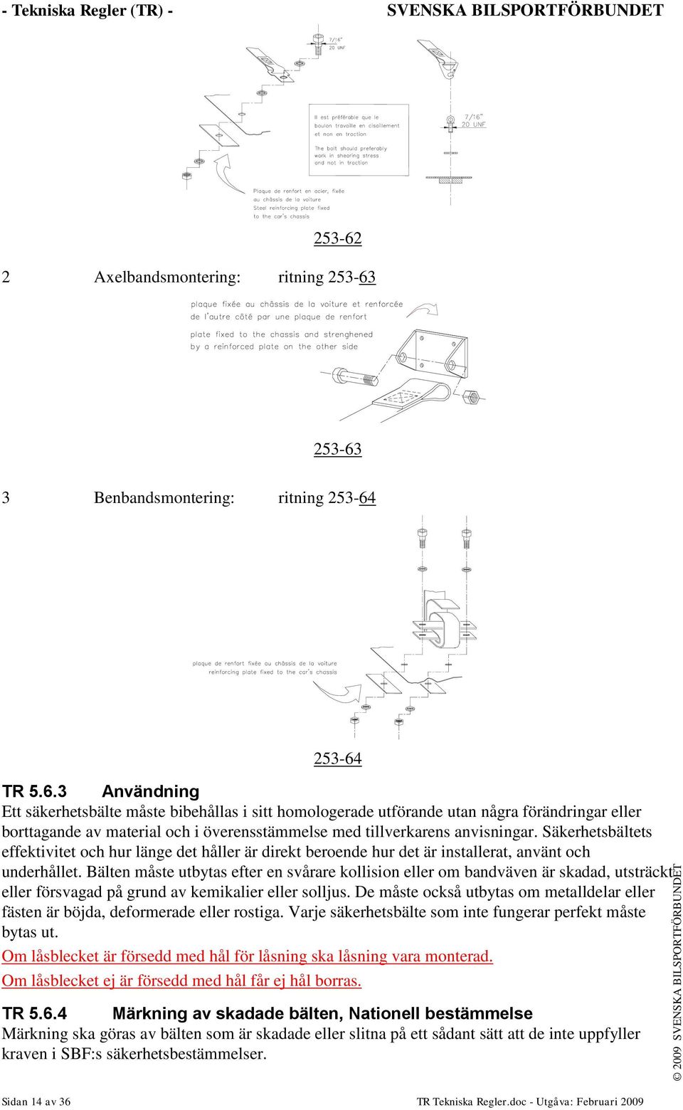 253-63 3 Benbandsmontering: ritning 253-64 253-64 TR 5.6.3 Användning Ett säkerhetsbälte måste bibehållas i sitt homologerade utförande utan några förändringar eller borttagande av material och i överensstämmelse med tillverkarens anvisningar.