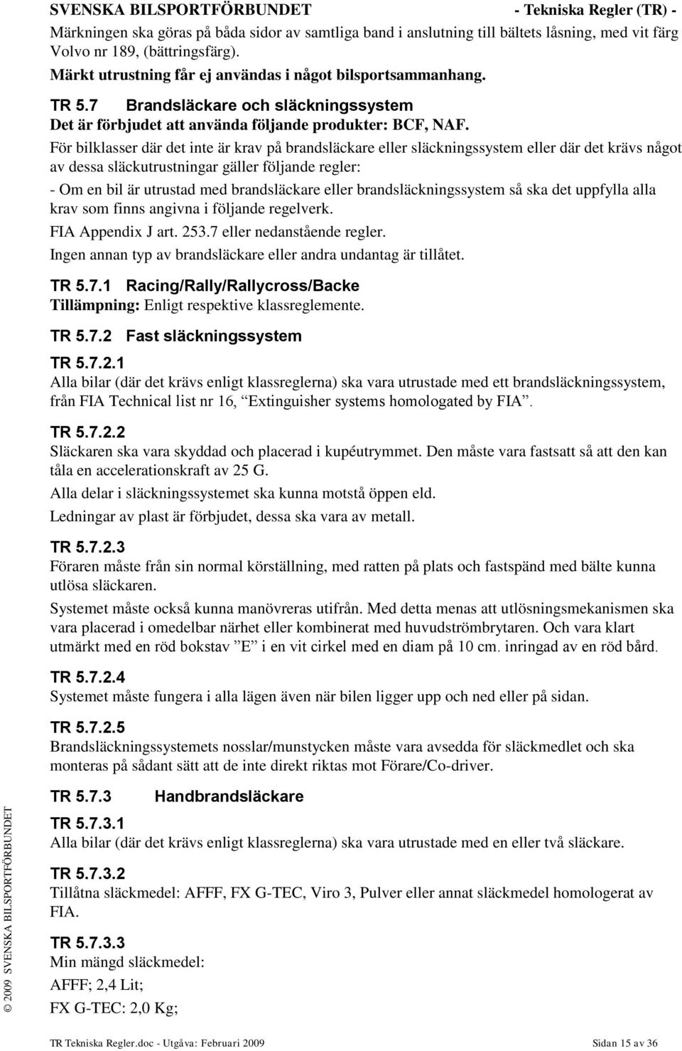 För bilklasser där det inte är krav på brandsläckare eller släckningssystem eller där det krävs något av dessa släckutrustningar gäller följande regler: - Om en bil är utrustad med brandsläckare