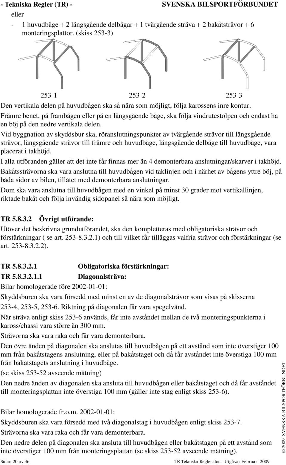 Främre benet, på frambågen eller på en längsgående båge, ska följa vindrutestolpen och endast ha en böj på den nedre vertikala delen.