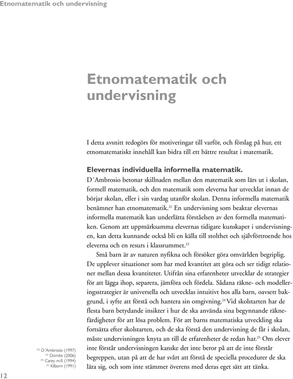 D Ambrosio betonar skillnaden mellan den matematik som lärs ut i skolan, formell matematik, och den matematik som eleverna har utvecklat innan de börjar skolan, eller i sin vardag utanför skolan.