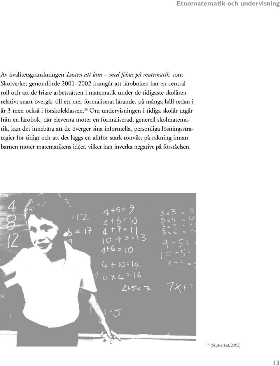 26 Om undervisningen i tidiga skolår utgår från en lärobok, där eleverna möter en formaliserad, generell skolmatematik, kan det innebära att de överger sina informella, personliga