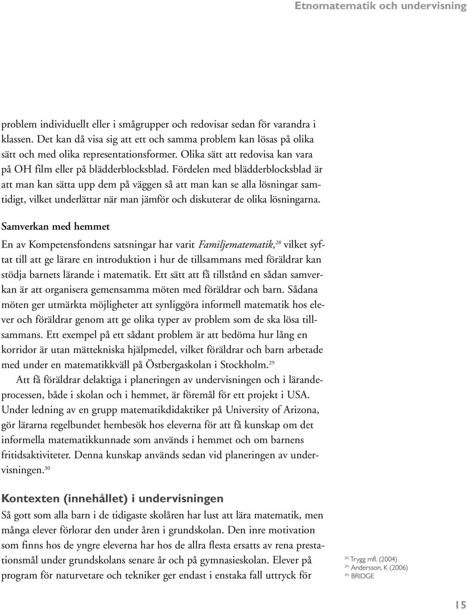 Fördelen med blädderblocksblad är att man kan sätta upp dem på väggen så att man kan se alla lösningar samtidigt, vilket underlättar när man jämför och diskuterar de olika lösningarna.