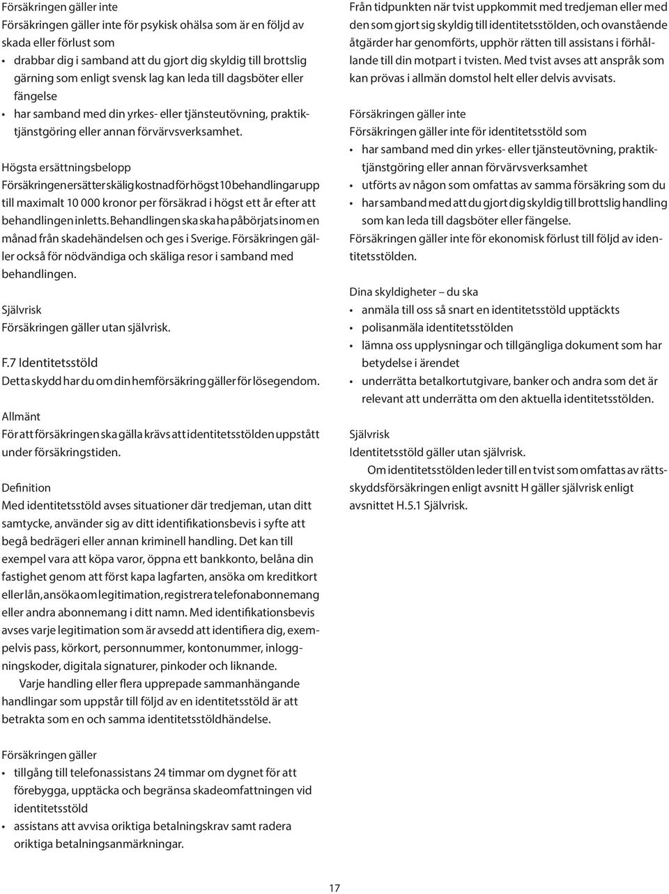 Högsta ersättningsbelopp Försäkringen ersätter skälig kostnad för högst 10 behandlingar upp till maximalt 10 000 kronor per försäkrad i högst ett år efter att behandlingen inletts.