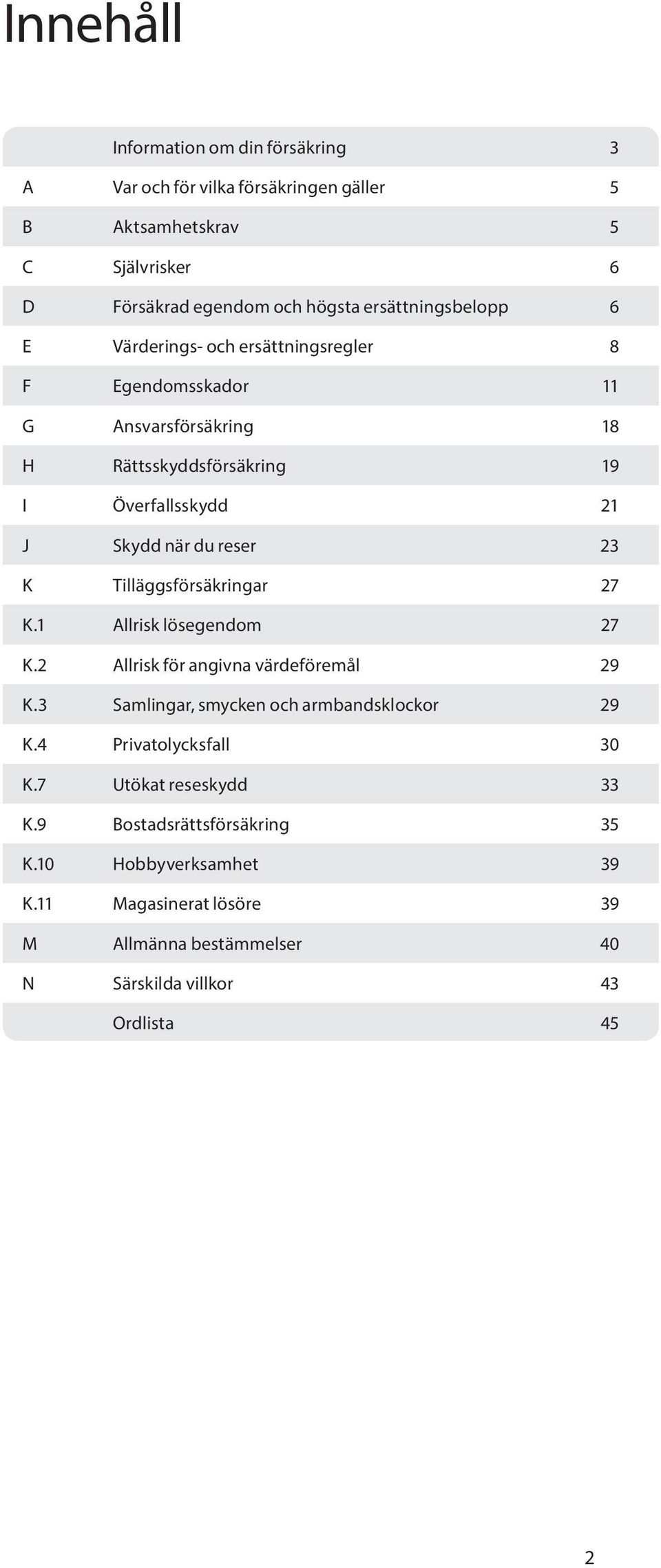 Tilläggsförsäkringar 27 K.1 Allrisk lösegendom 27 K.2 Allrisk för angivna värdeföremål 29 K.3 Samlingar, smycken och armbandsklockor 29 K.