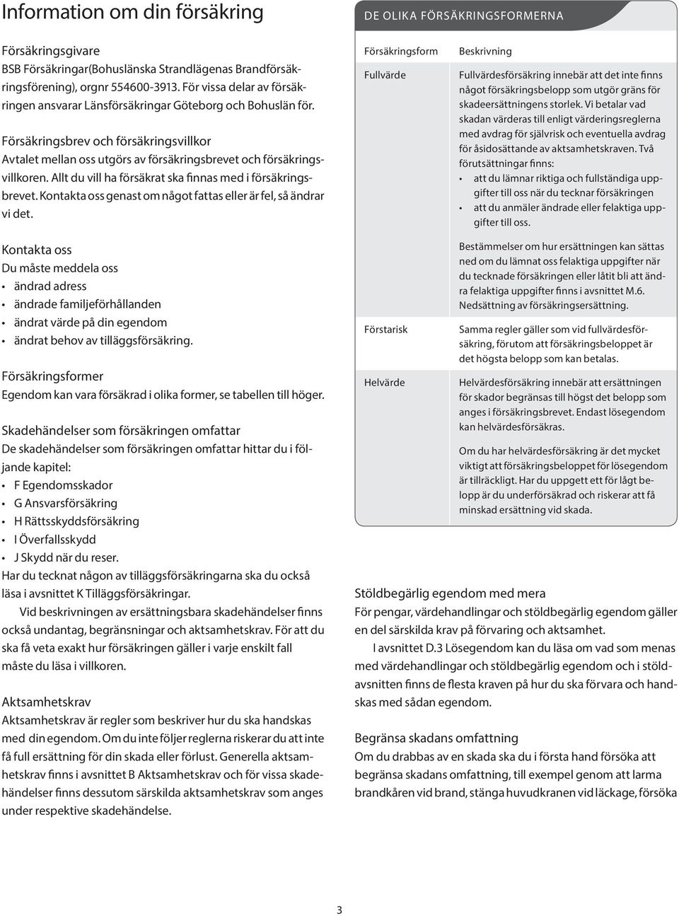 Allt du vill ha försäkrat ska finnas med i försäkringsbrevet. Kontakta oss genast om något fattas eller är fel, så ändrar vi det.