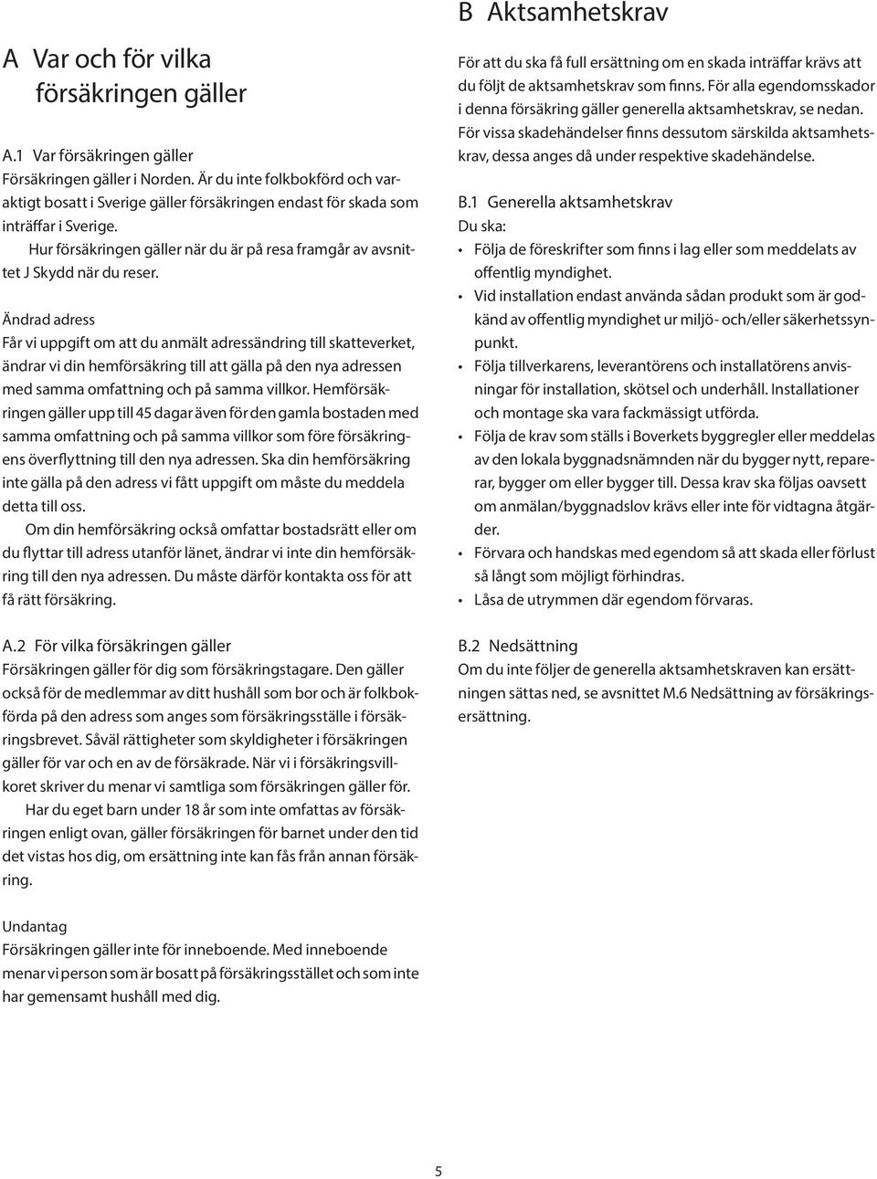 Ändrad adress Får vi uppgift om att du anmält adressändring till skatteverket, ändrar vi din hemförsäkring till att gälla på den nya adressen med samma omfattning och på samma villkor.