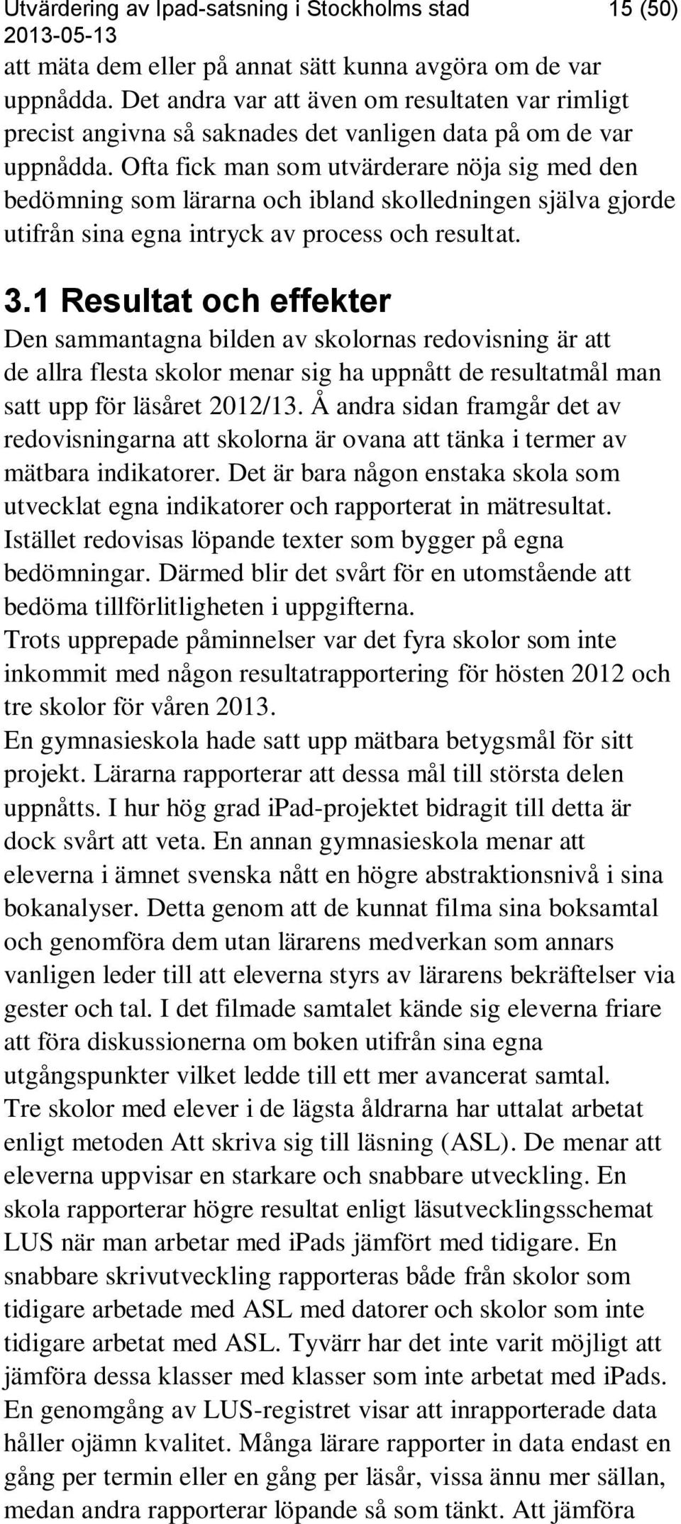 Ofta fick man som utvärderare nöja sig med den bedömning som lärarna och ibland skolledningen själva gjorde utifrån sina egna intryck av process och resultat. 3.