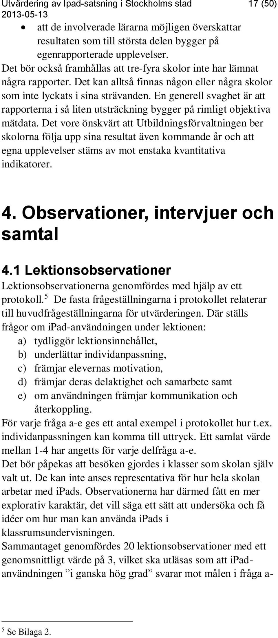 En generell svaghet är att rapporterna i så liten utsträckning bygger på rimligt objektiva mätdata.