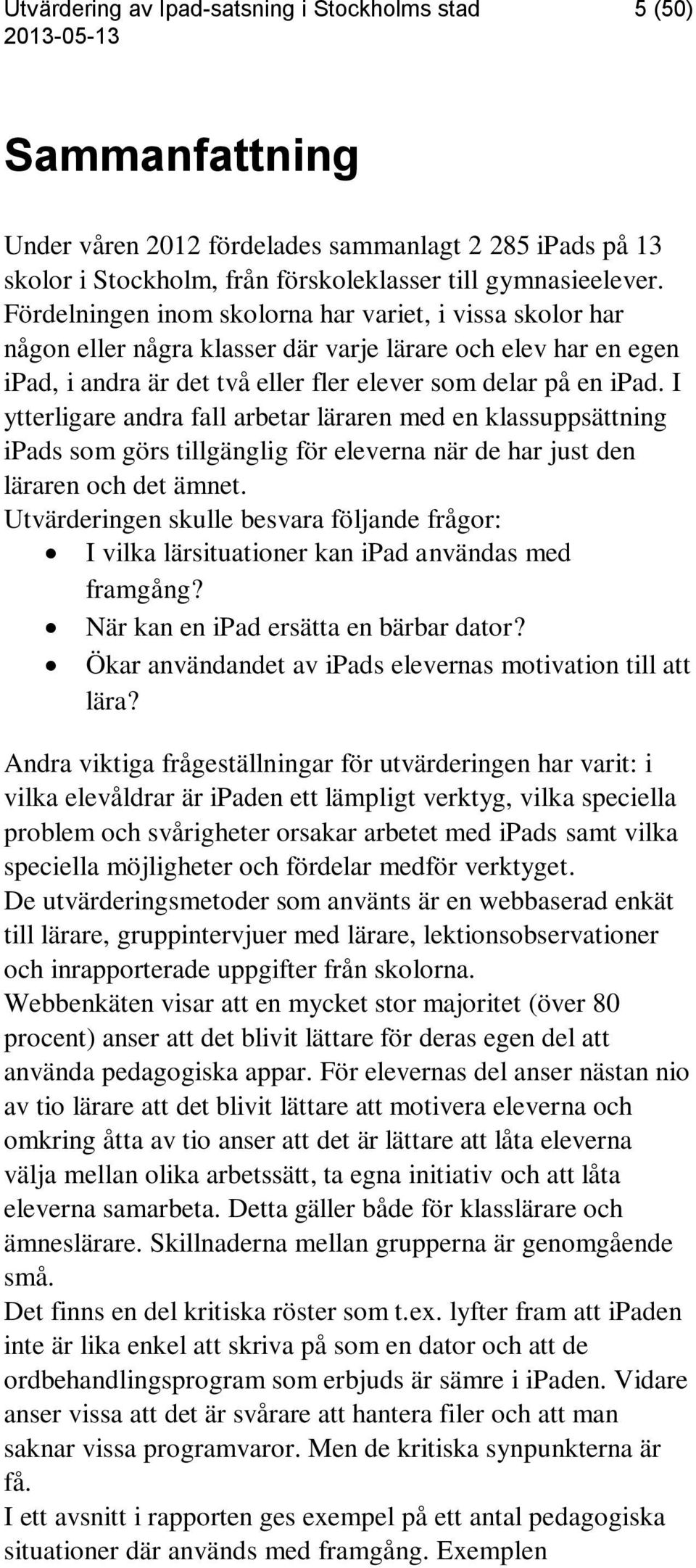 I ytterligare andra fall arbetar läraren med en klassuppsättning ipads som görs tillgänglig för eleverna när de har just den läraren och det ämnet.