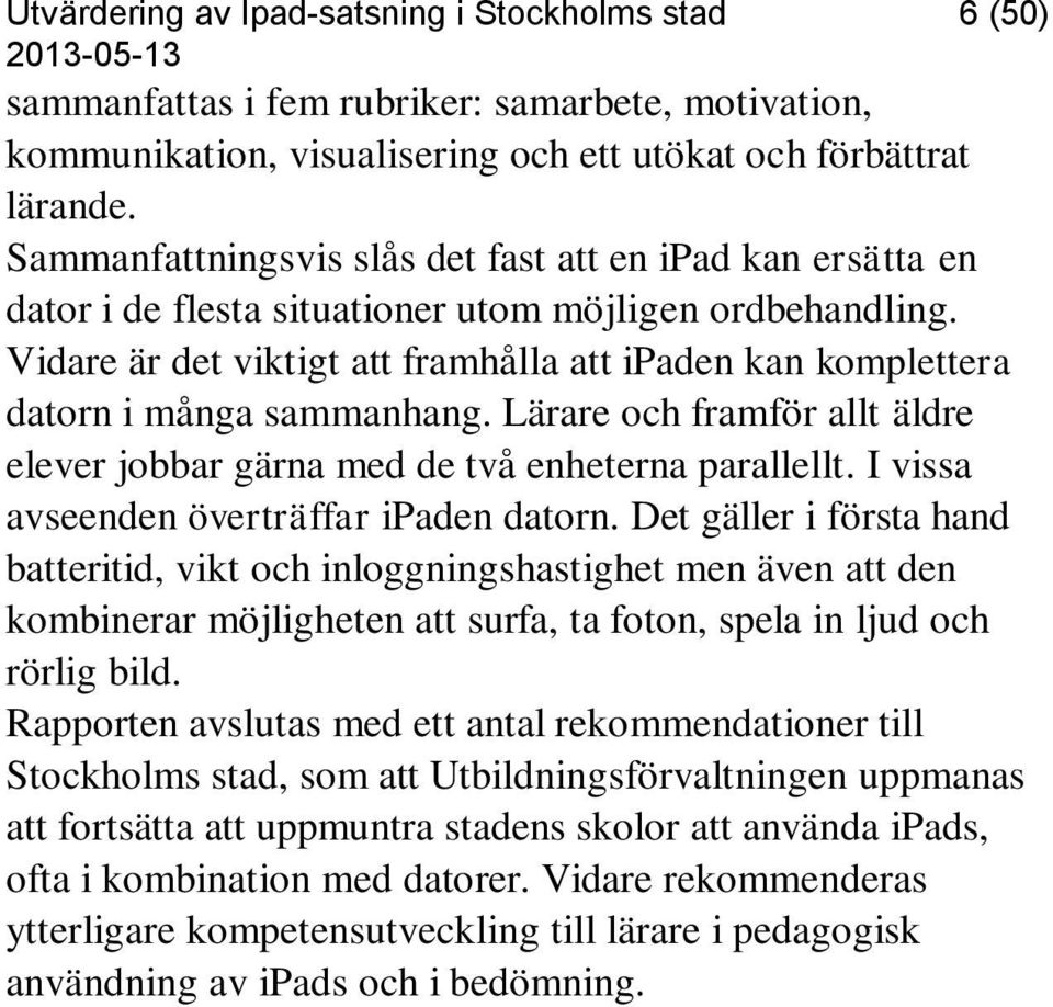 Vidare är det viktigt att framhålla att ipaden kan komplettera datorn i många sammanhang. Lärare och framför allt äldre elever jobbar gärna med de två enheterna parallellt.