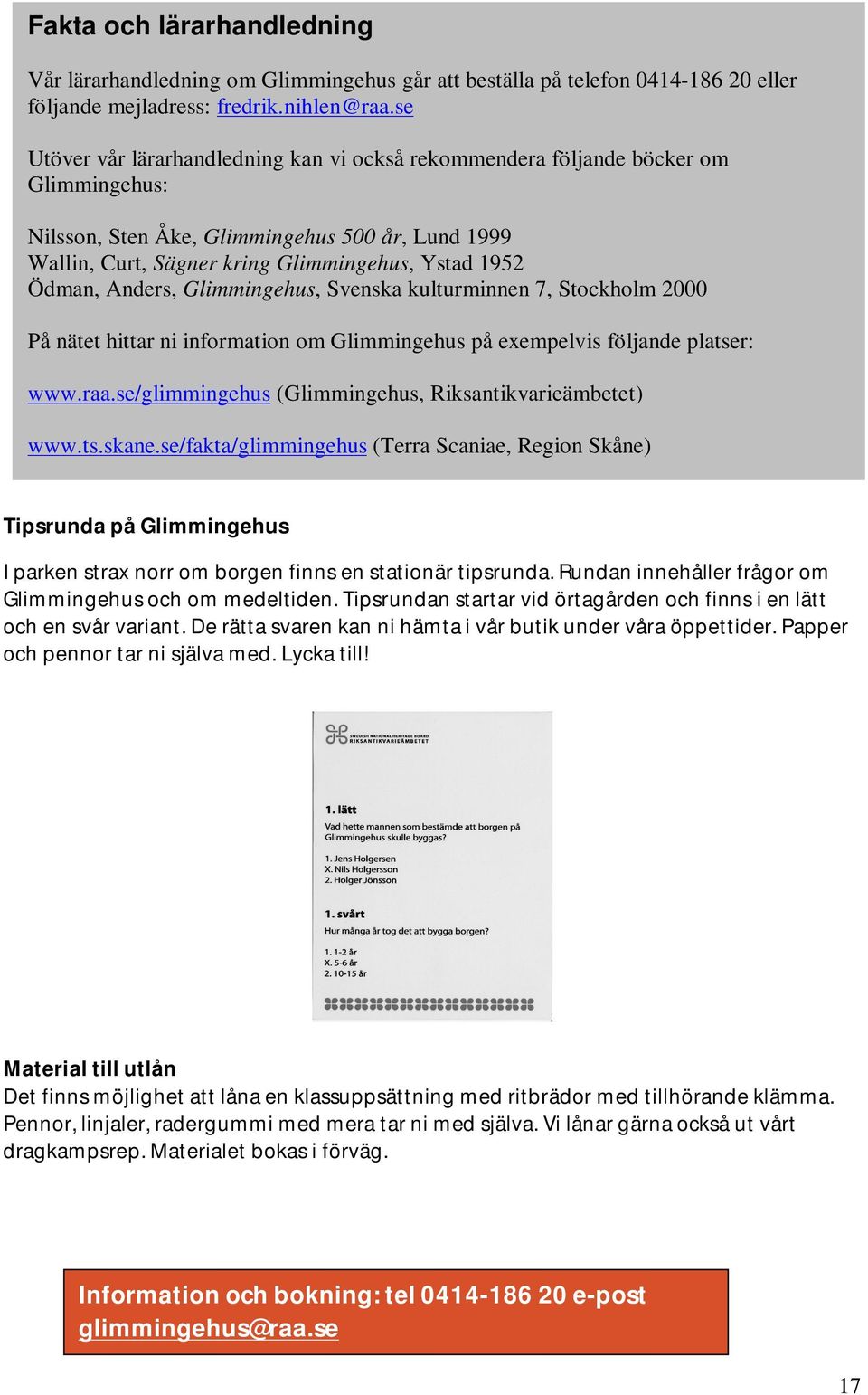 Anders, Glimmingehus, Svenska kulturminnen 7, Stockholm 2000 På nätet hittar ni information om Glimmingehus på exempelvis följande platser: www.raa.