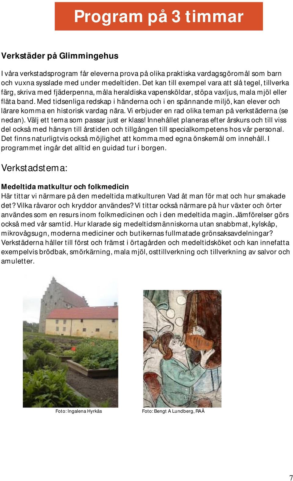 Med tidsenliga redskap i händerna och i en spännande miljö, kan elever och lärare komma en historisk vardag nära. Vi erbjuder en rad olika teman på verkstäderna (se nedan).