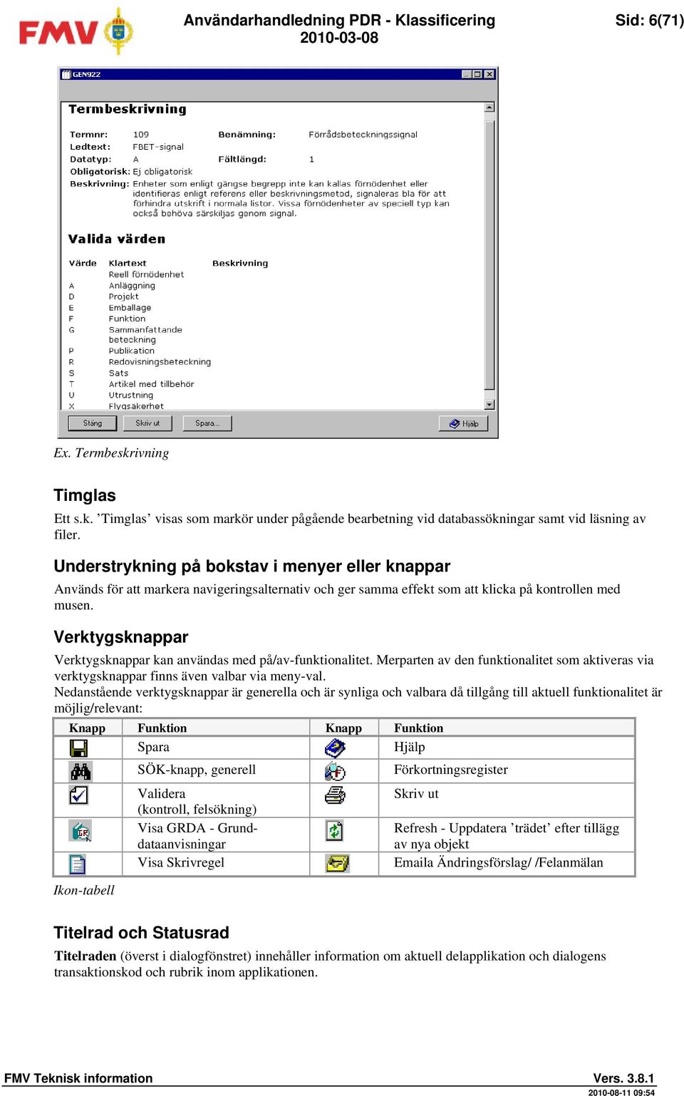 Verktygsknappar Verktygsknappar kan användas med på/av-funktionalitet. Merparten av den funktionalitet som aktiveras via verktygsknappar finns även valbar via meny-val.