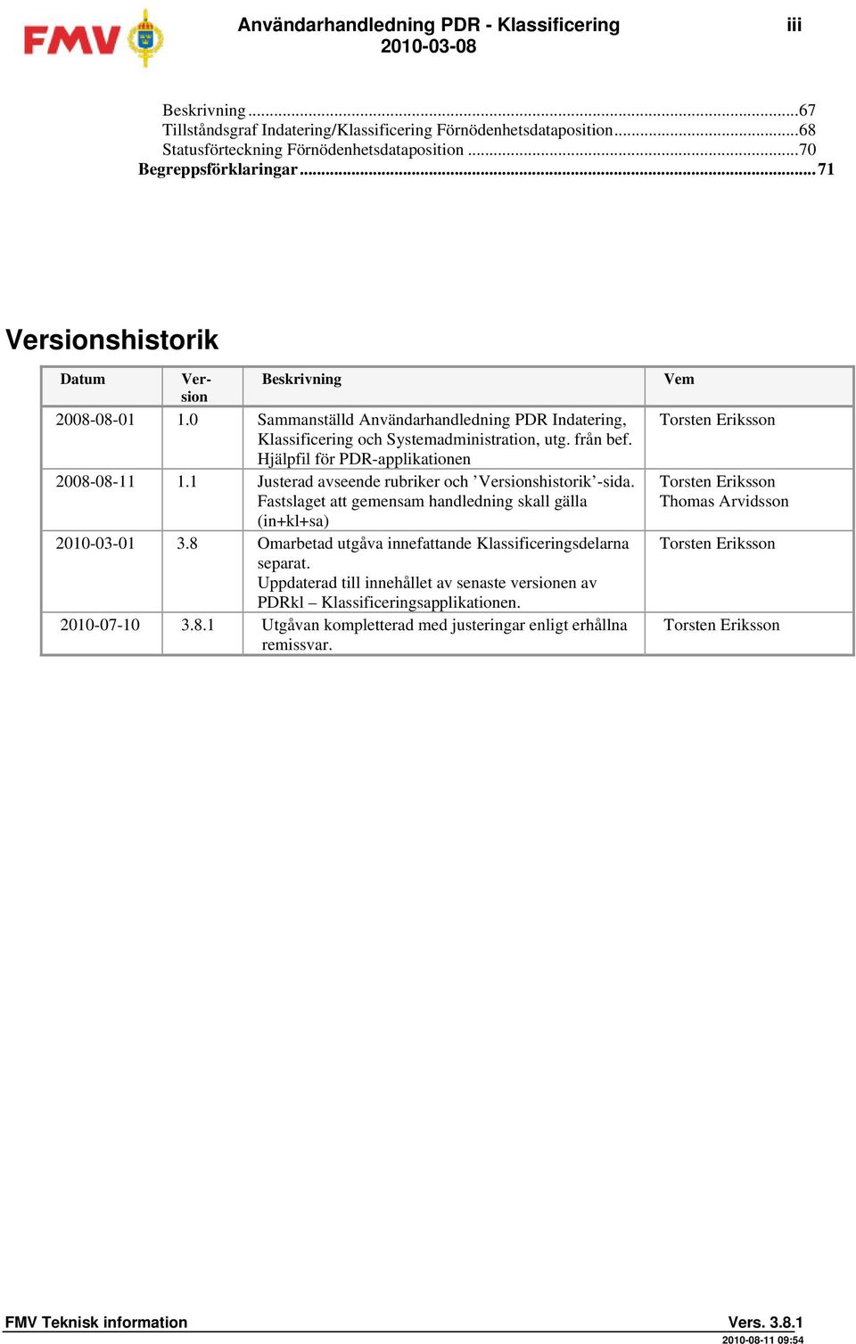 Hjälpfil för PDR-applikationen 2008-08-11 1.1 Justerad avseende rubriker och Versionshistorik -sida. Fastslaget att gemensam handledning skall gälla (in+kl+sa) 2010-03-01 3.