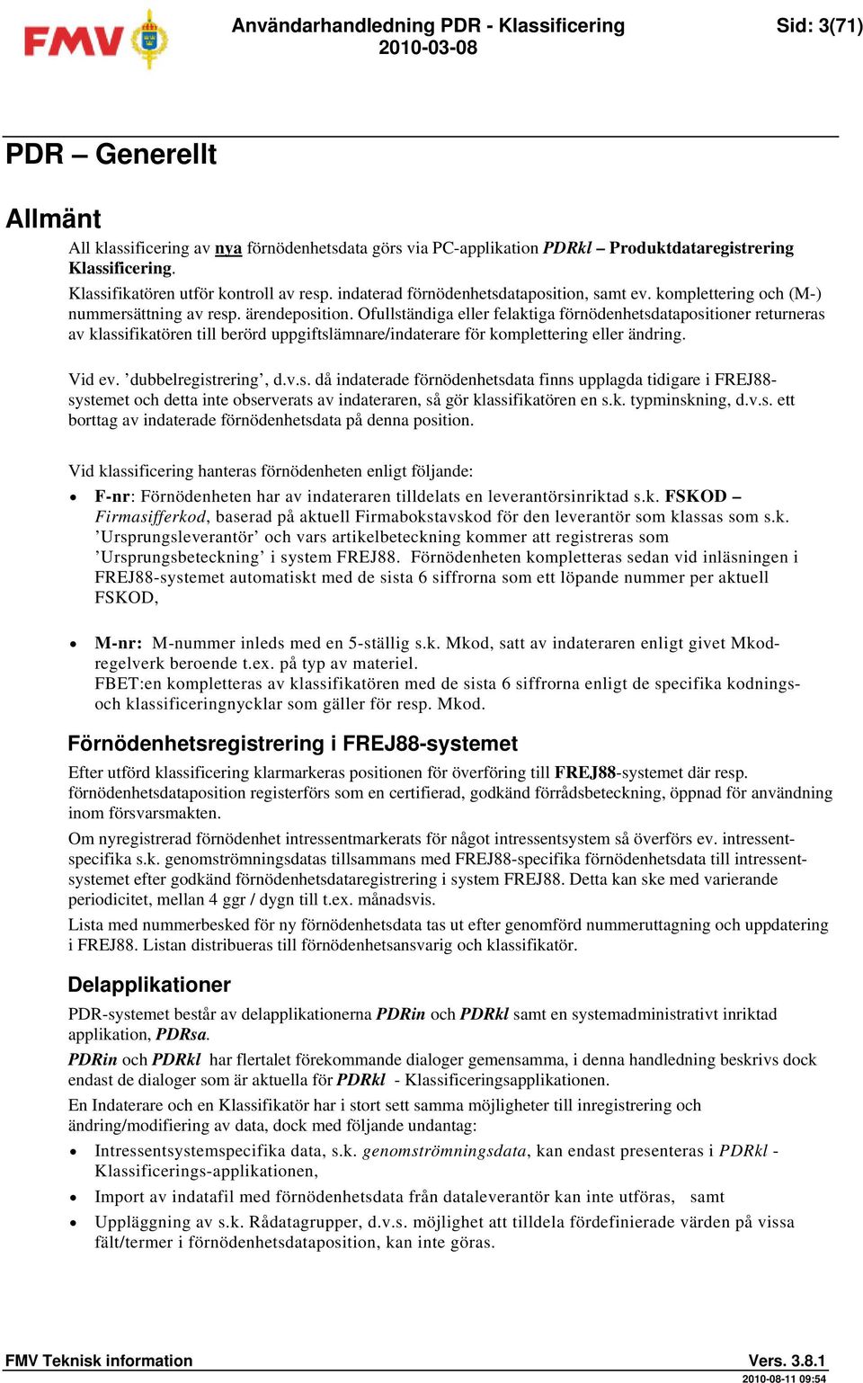 Ofullständiga eller felaktiga förnödenhetsdatapositioner returneras av klassifikatören till berörd uppgiftslämnare/indaterare för komplettering eller ändring. Vid ev. dubbelregistrering, d.v.s. då indaterade förnödenhetsdata finns upplagda tidigare i FREJ88- systemet och detta inte observerats av indateraren, så gör klassifikatören en s.