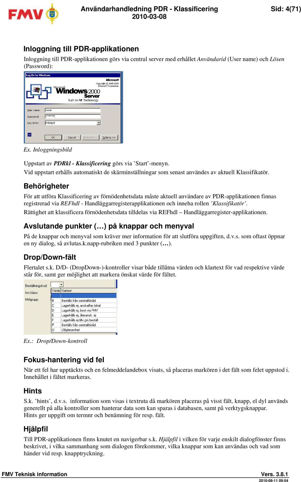 Behörigheter För att utföra Klassificering av förnödenhetsdata måste aktuell användare av PDR-applikationen finnas registrerad via REFhdl - Handläggarregisterapplikationen och inneha rollen