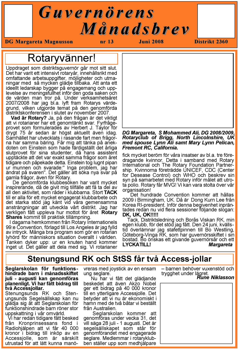 Att anta ett ideellt ledarskap bygger på engagemang och upplevelse av meningsfullhet inför den goda saken och de värden man tror på. Under verksamhetsåret 2007/2008 har jag bl.a. lyft fram Rotarys värdegrund, vilken utgjorde temat på den genomförda distriktskonferensen i slutet av november 2007.