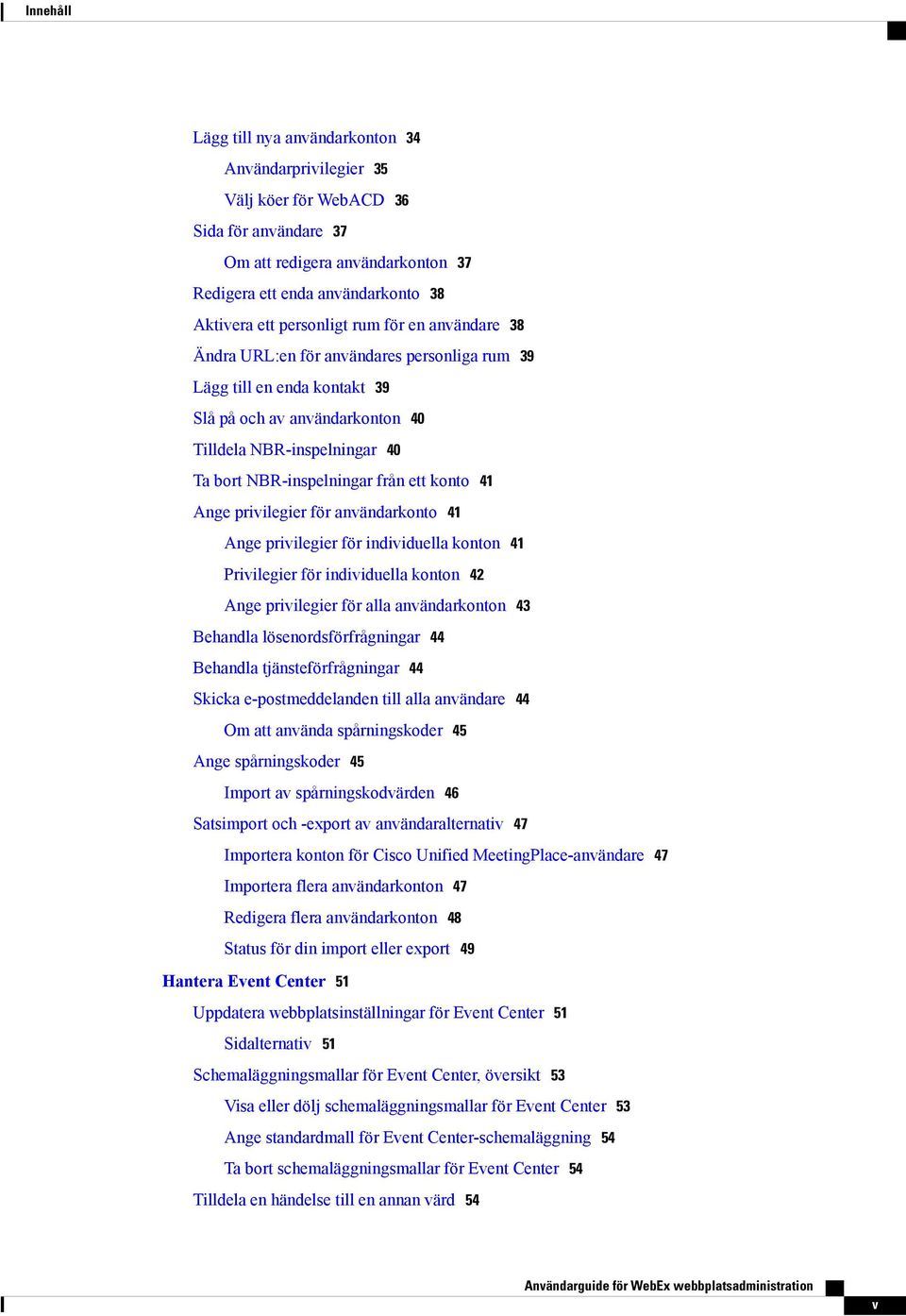 från ett konto 41 Ange privilegier för användarkonto 41 Ange privilegier för individuella konton 41 Privilegier för individuella konton 42 Ange privilegier för alla användarkonton 43 Behandla