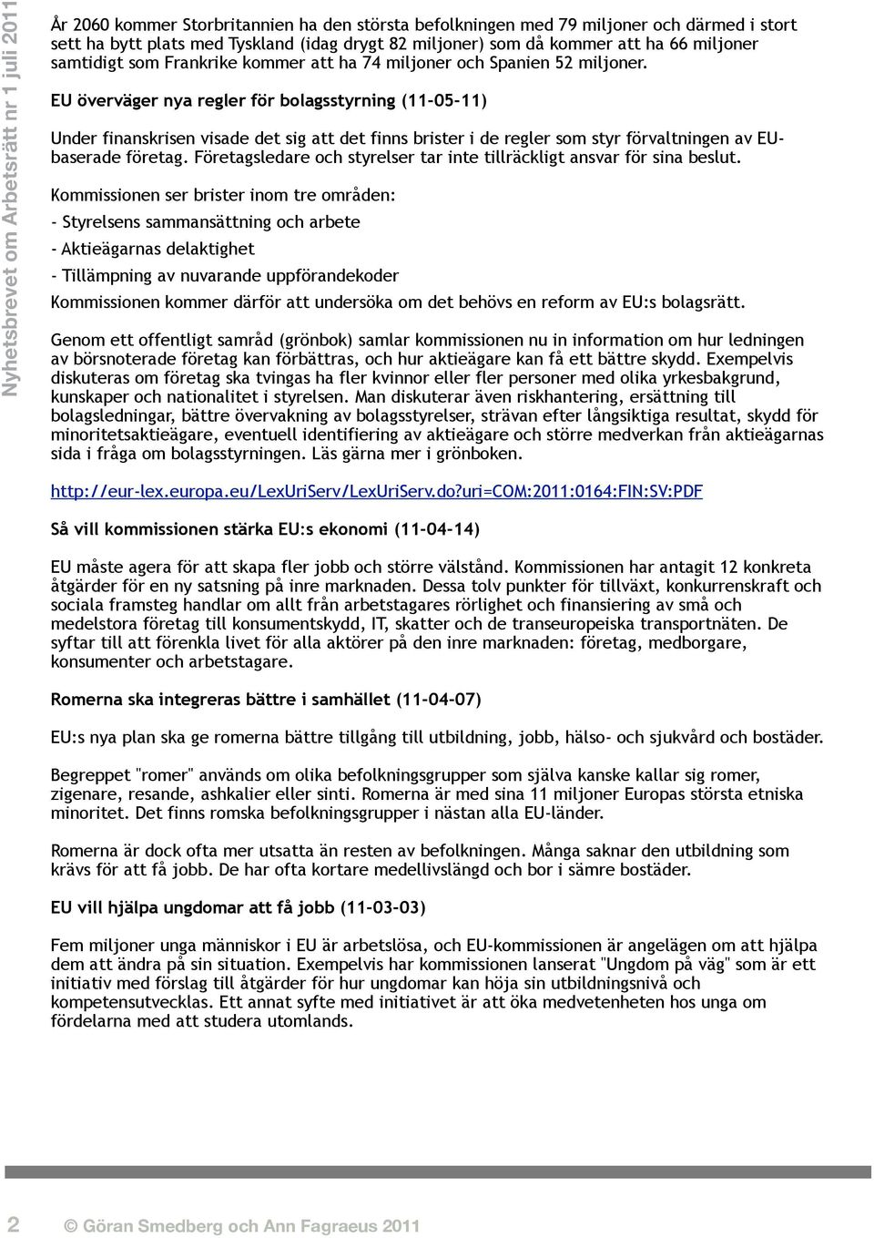 EU överväger nya regler för bolagsstyrning (11-05-11) Under finanskrisen visade det sig att det finns brister i de regler som styr förvaltningen av EUbaserade företag.