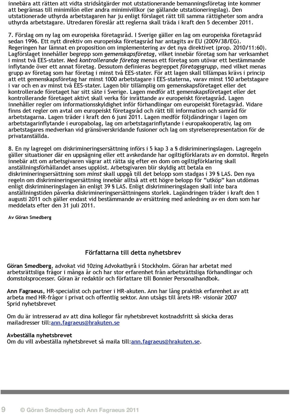 Förslag om ny lag om europeiska företagsråd. I Sverige gäller en lag om europeiska företagsråd sedan 1996. Ett nytt direktiv om europeiska företagsråd har antagits av EU (2009/38/EG).