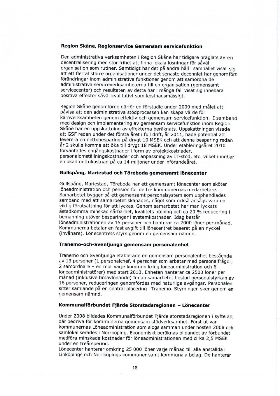 Samtidigt har det på andra håll i samhället visat sig att ett flertal större organisationer under det senaste decenniet har genomfört förändringar inom administrativa funktioner genom att samordna de