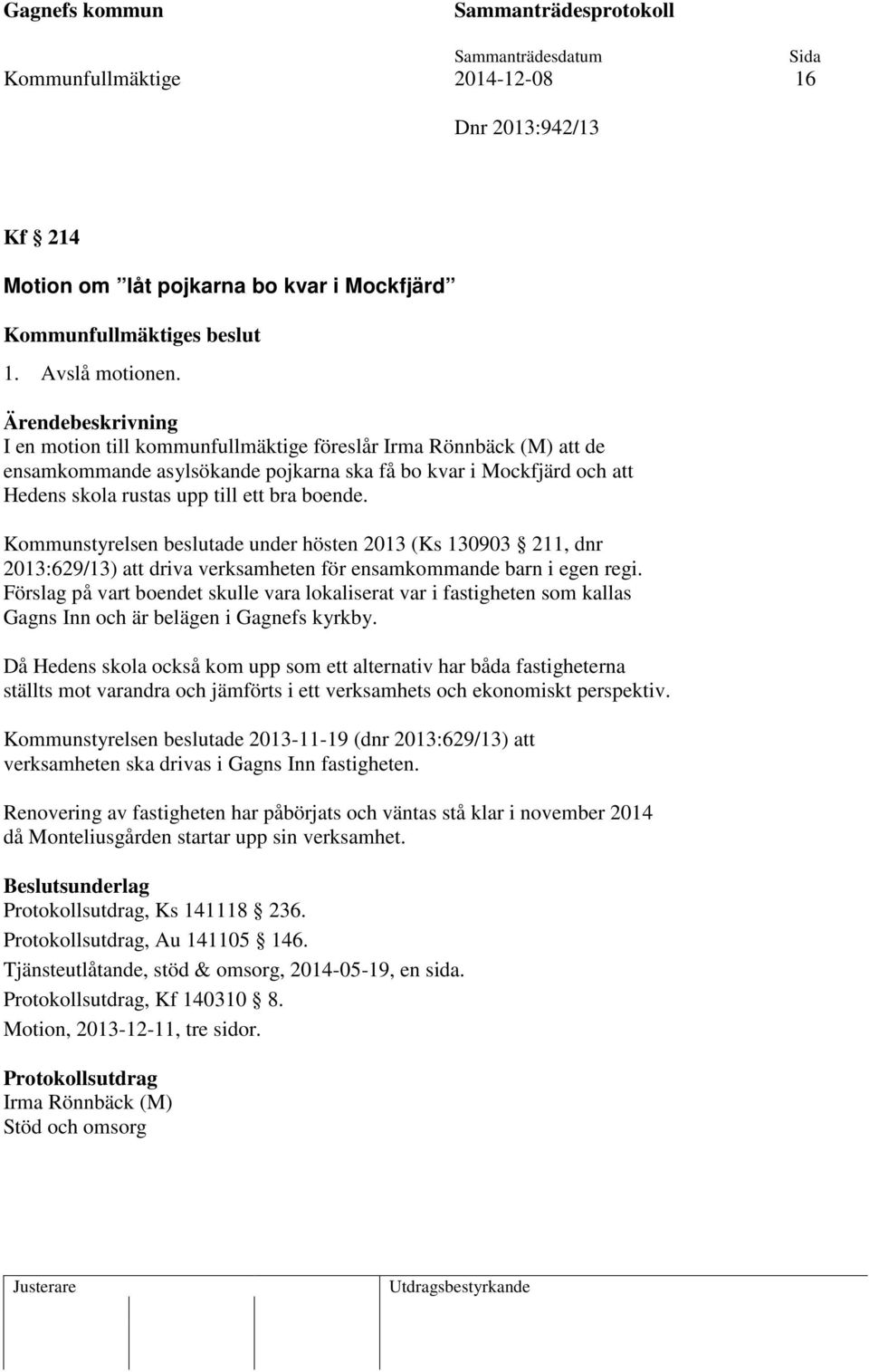 boende. Kommunstyrelsen beslutade under hösten 2013 (Ks 130903 211, dnr 2013:629/13) att driva verksamheten för ensamkommande barn i egen regi.