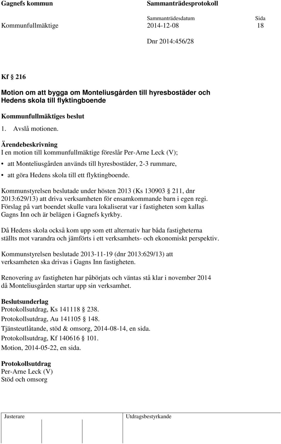 Kommunstyrelsen beslutade under hösten 2013 (Ks 130903 211, dnr 2013:629/13) att driva verksamheten för ensamkommande barn i egen regi.