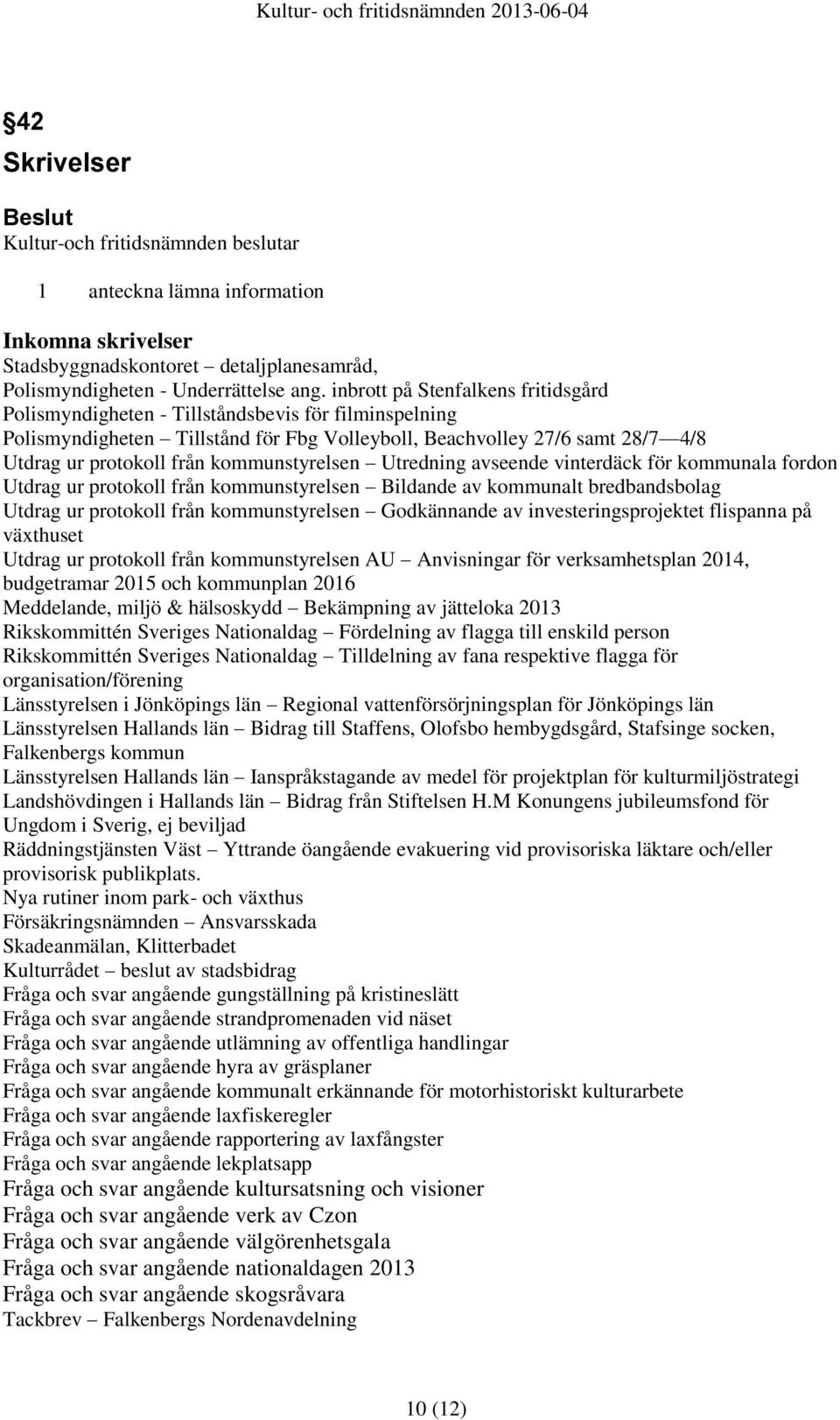 kommunstyrelsen Utredning avseende vinterdäck för kommunala fordon Utdrag ur protokoll från kommunstyrelsen Bildande av kommunalt bredbandsbolag Utdrag ur protokoll från kommunstyrelsen Godkännande