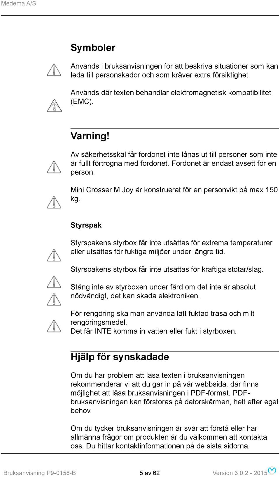 Mini Crosser M Joy är konstruerat för en personvikt på max 150 kg. Styrspak Styrspakens styrbox får inte utsättas för extrema temperaturer eller utsättas för fuktiga miljöer under längre tid.