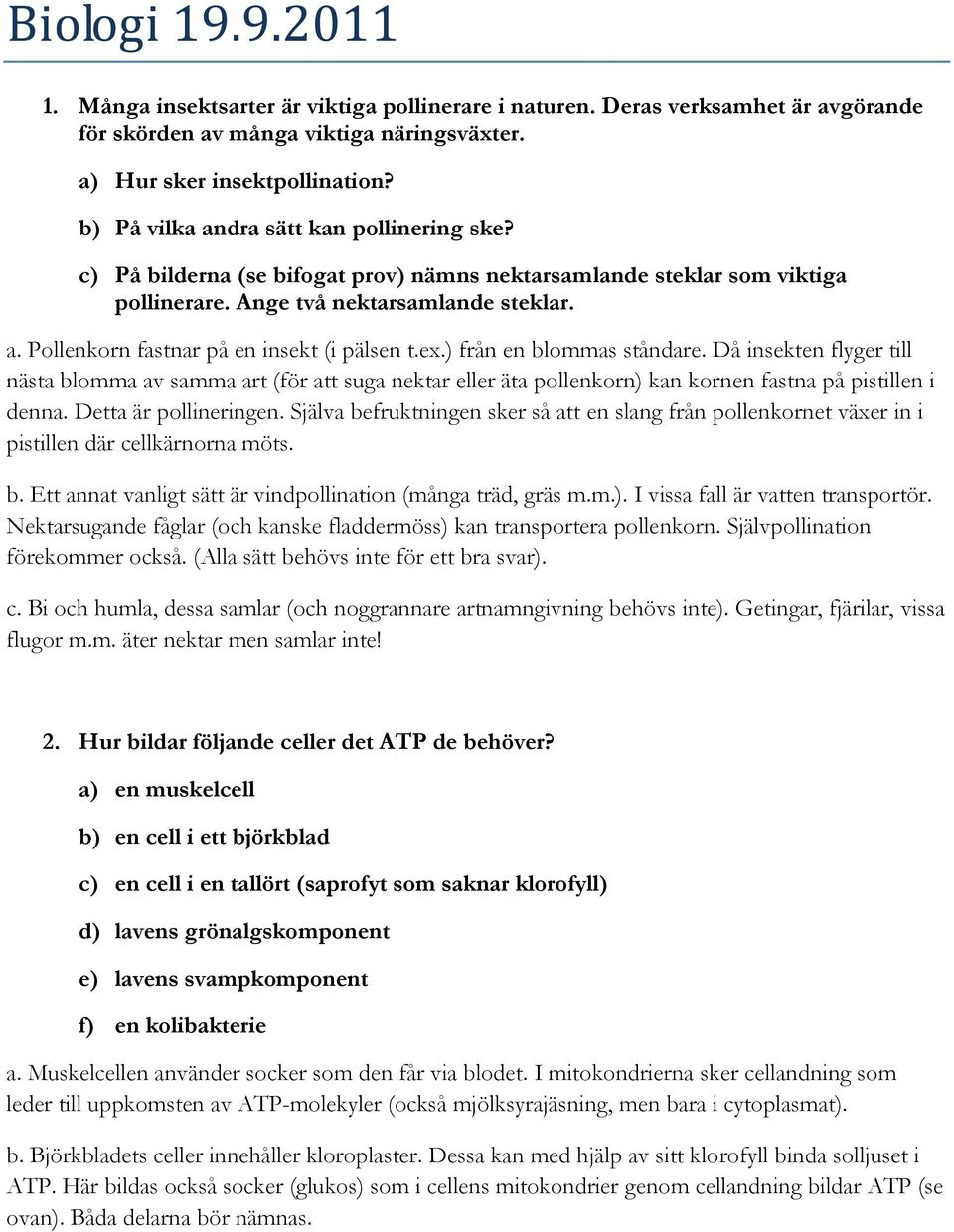 ex.) från en blommas ståndare. Då insekten flyger till nästa blomma av samma art (för att suga nektar eller äta pollenkorn) kan kornen fastna på pistillen i denna. Detta är pollineringen.