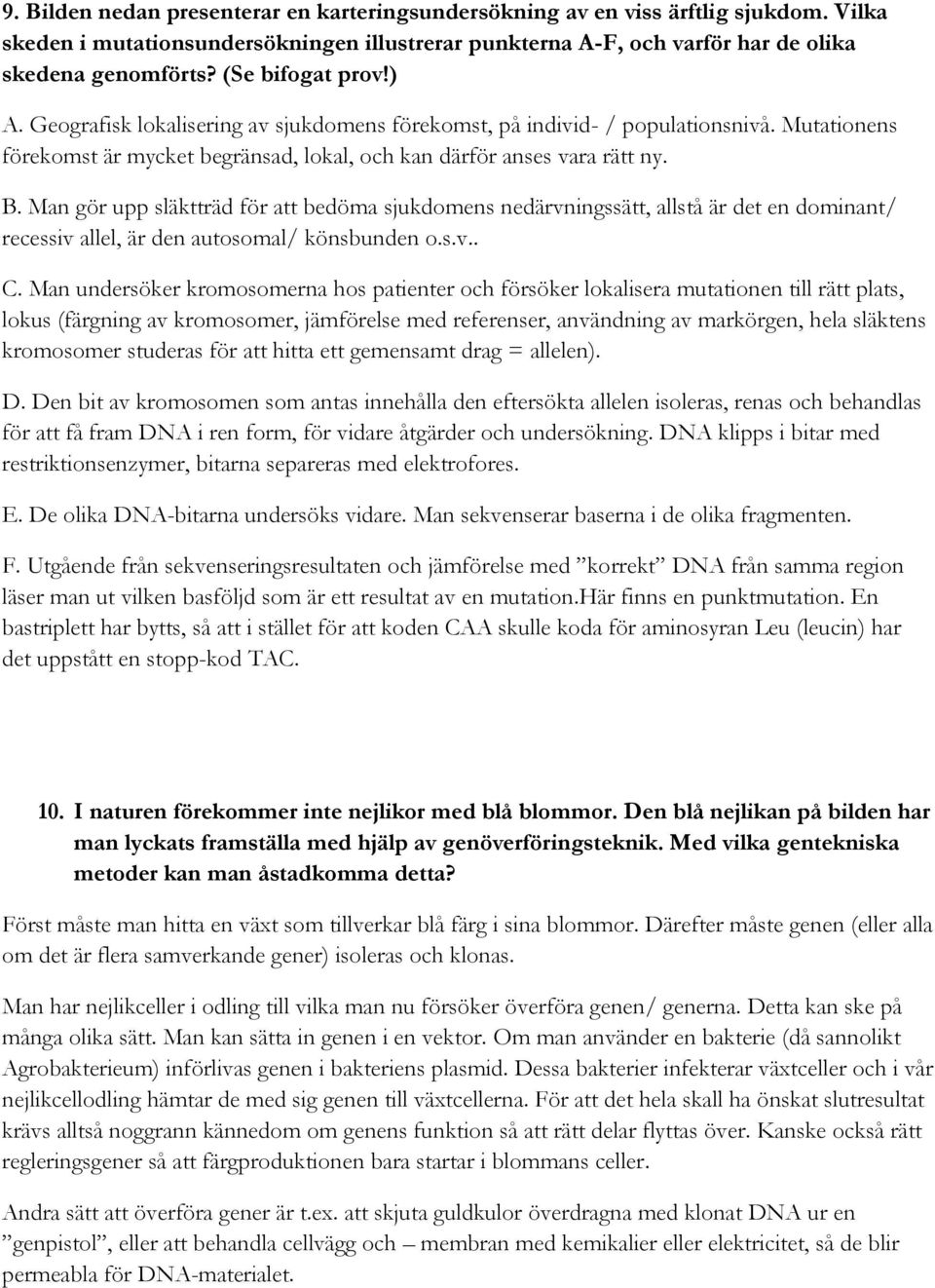 Man gör upp släktträd för att bedöma sjukdomens nedärvningssätt, allstå är det en dominant/ recessiv allel, är den autosomal/ könsbunden o.s.v.. C.