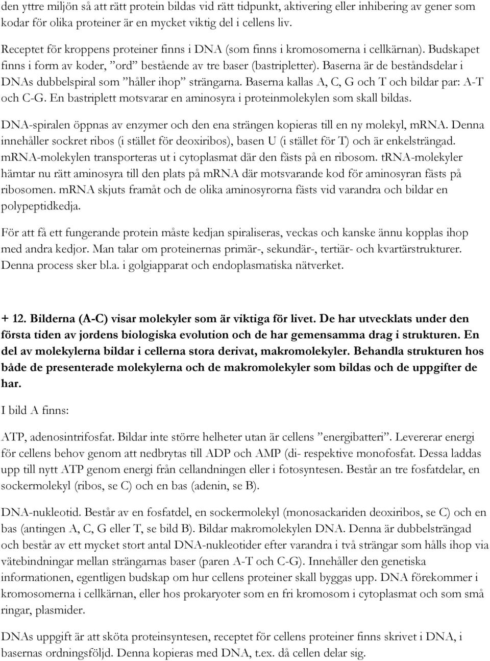 Baserna är de beståndsdelar i DNAs dubbelspiral som håller ihop strängarna. Baserna kallas A, C, G och T och bildar par: A-T och C-G.