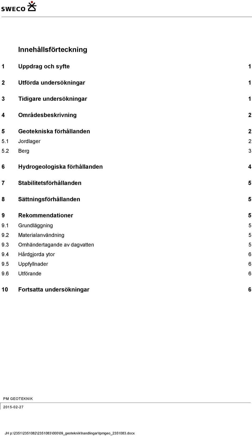 2 Berg 3 6 Hydrogeologiska förhållanden 4 7 Stabilitetsförhållanden 5 8 Sättningsförhållanden 5 9 Rekommendationer 5 9.