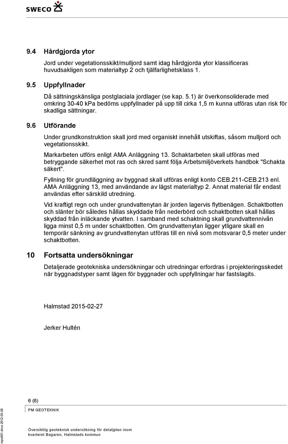 6 Utförande Under grundkonstruktion skall jord med organiskt innehåll utskiftas, såsom mulljord och vegetationsskikt. Markarbeten utförs enligt AMA Anläggning 13.