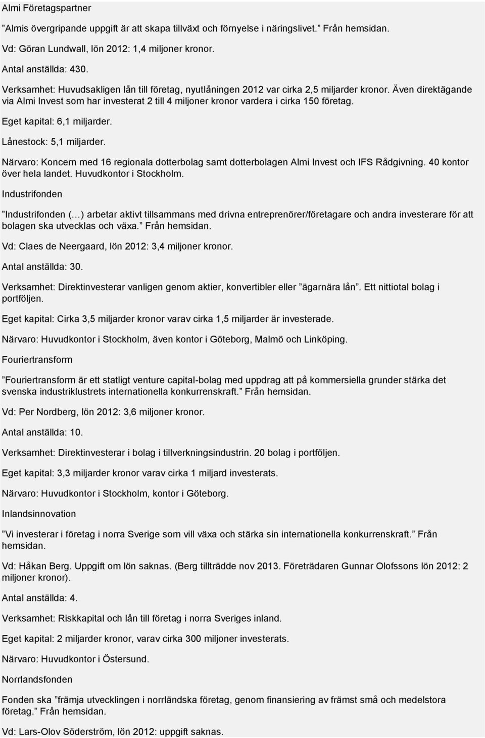 Eget kapital: 6,1 miljarder. Lånestock: 5,1 miljarder. Närvaro: Koncern med 16 regionala dotterbolag samt dotterbolagen Almi Invest och IFS Rådgivning. 40 kontor över hela landet.