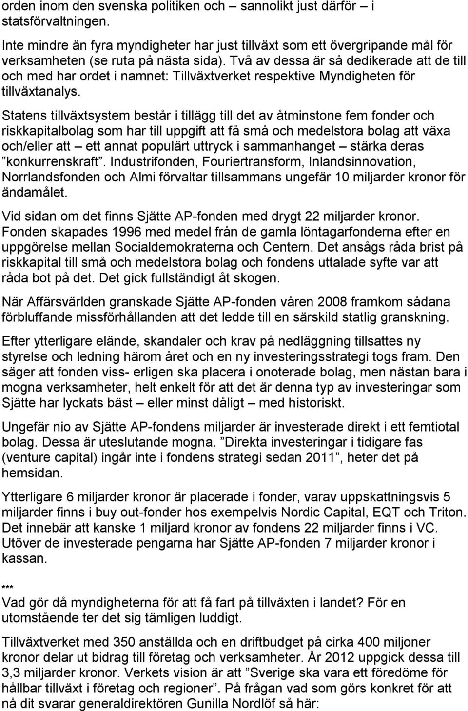 Statens tillväxtsystem består i tillägg till det av åtminstone fem fonder och riskkapitalbolag som har till uppgift att få små och medelstora bolag att växa och/eller att ett annat populärt uttryck i