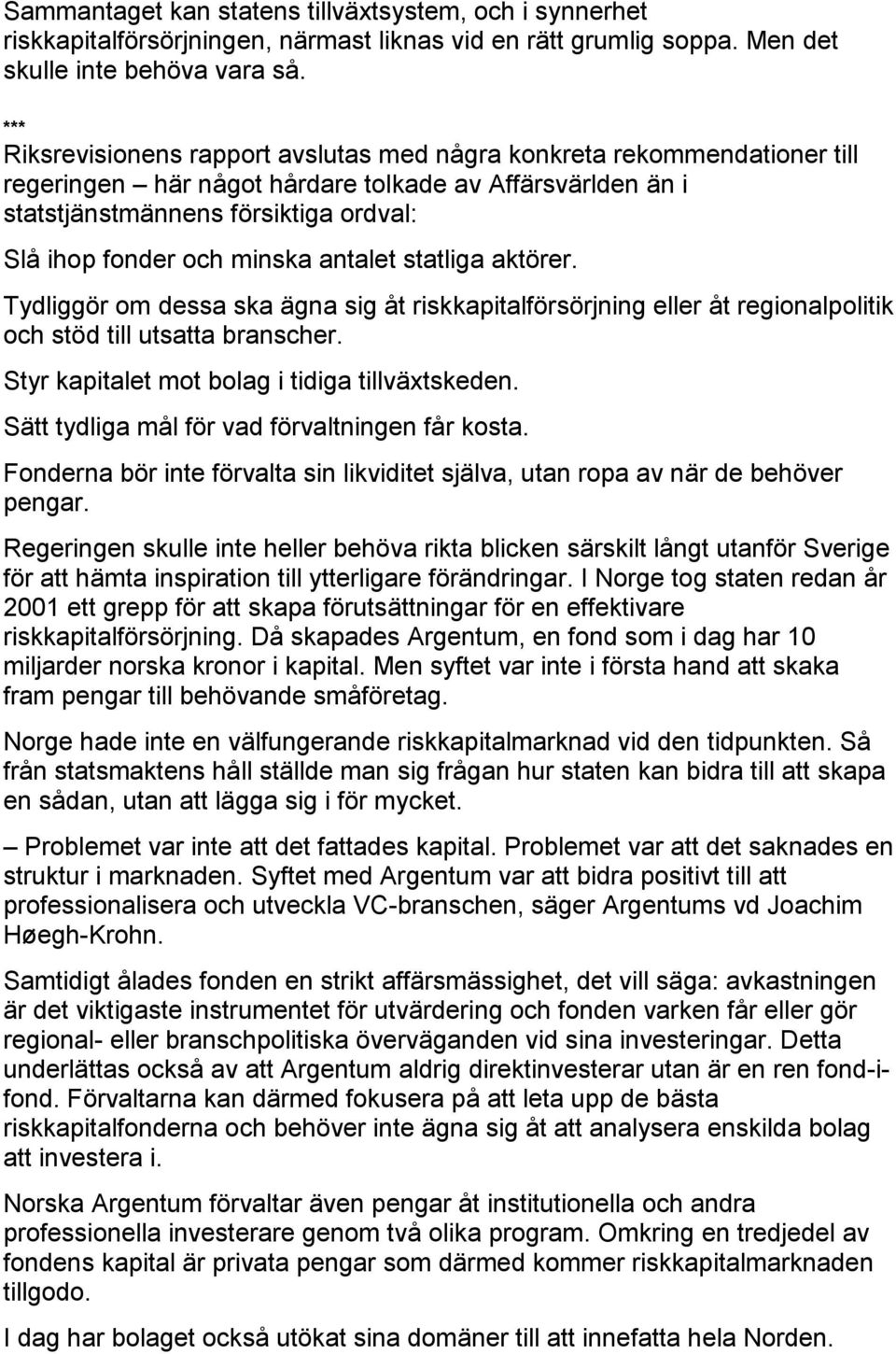 antalet statliga aktörer. Tydliggör om dessa ska ägna sig åt riskkapitalförsörjning eller åt regionalpolitik och stöd till utsatta branscher. Styr kapitalet mot bolag i tidiga tillväxtskeden.