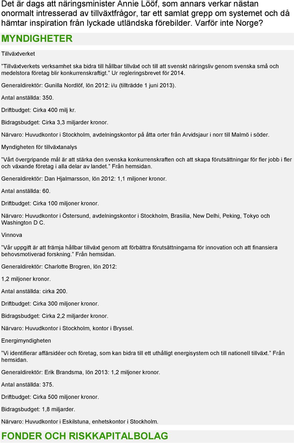 MYNDIGHETER Tillväxtverket Tillväxtverkets verksamhet ska bidra till hållbar tillväxt och till att svenskt näringsliv genom svenska små och medelstora företag blir konkurrenskraftigt.