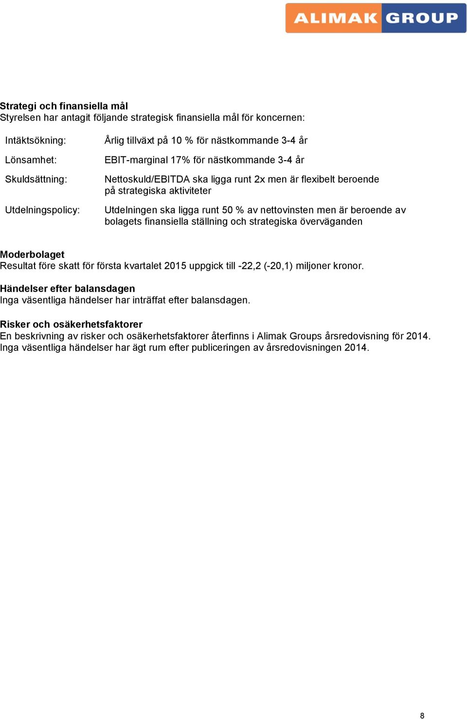 men är beroende av bolagets finansiella ställning och strategiska överväganden Moderbolaget Resultat före skatt för första kvartalet 2015 uppgick till -22,2 (-20,1) miljoner kronor.