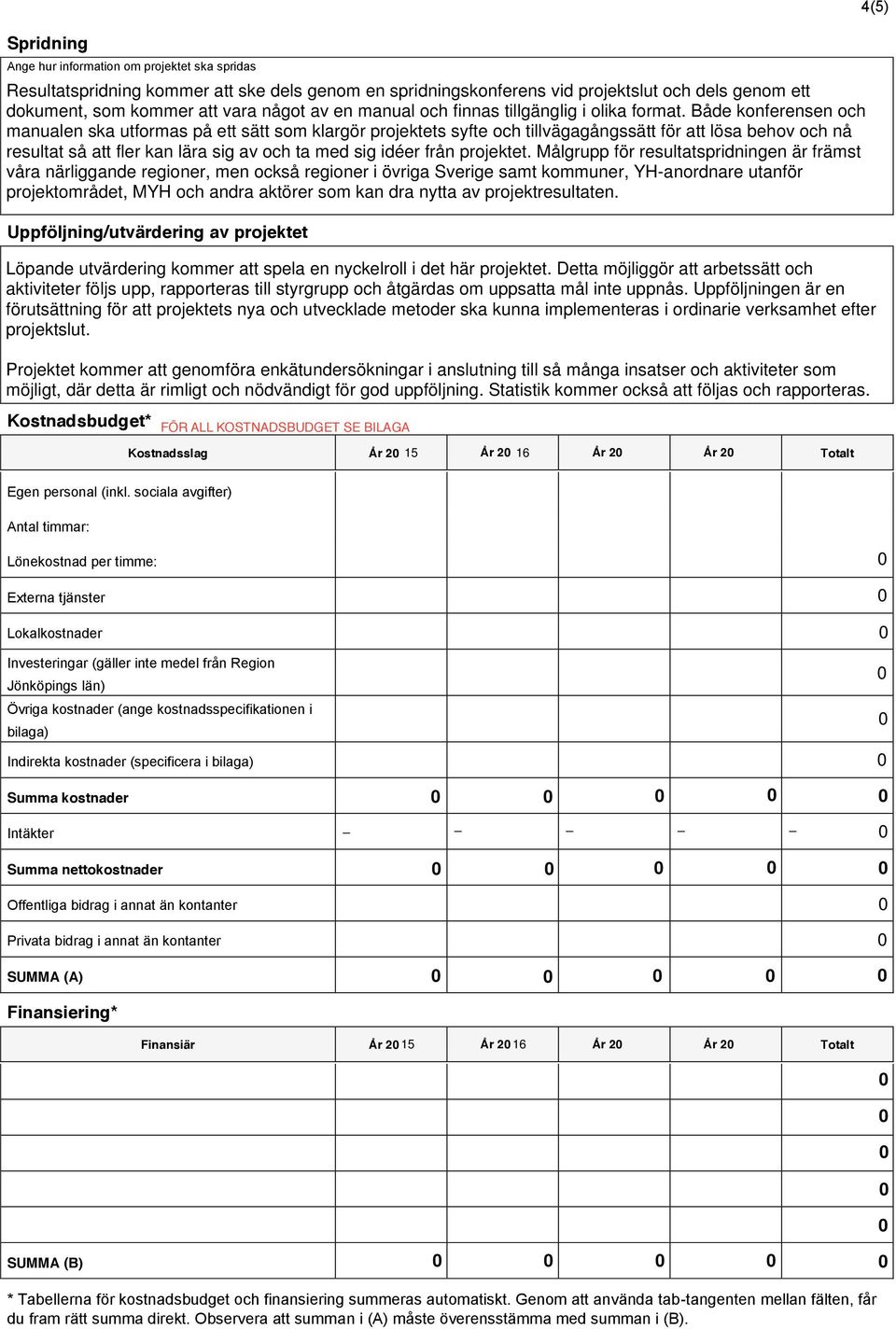 bilaga) Indirekta kostnader (specificera i bilaga) Summa kostnader Intäkter - - - - - Summa nettokostnader Offentliga bidrag i annat än kontanter Privata bidrag i annat än kontanter SUMMA (A)