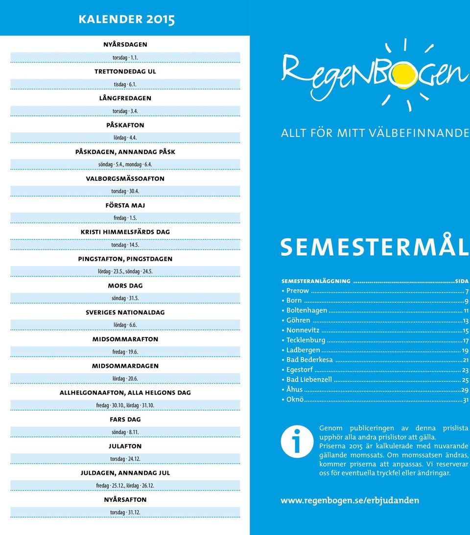 6. allhelgonaafton, alla helgons dag fredag 30.10., lördag 31.10. fars dag söndag 8.11. julafton torsdag 24.12. juldagen, annandag jul fredag 25.12., lördag 26.12. nyårsafton torsdag 31.12. semestermål semesteranläggning.