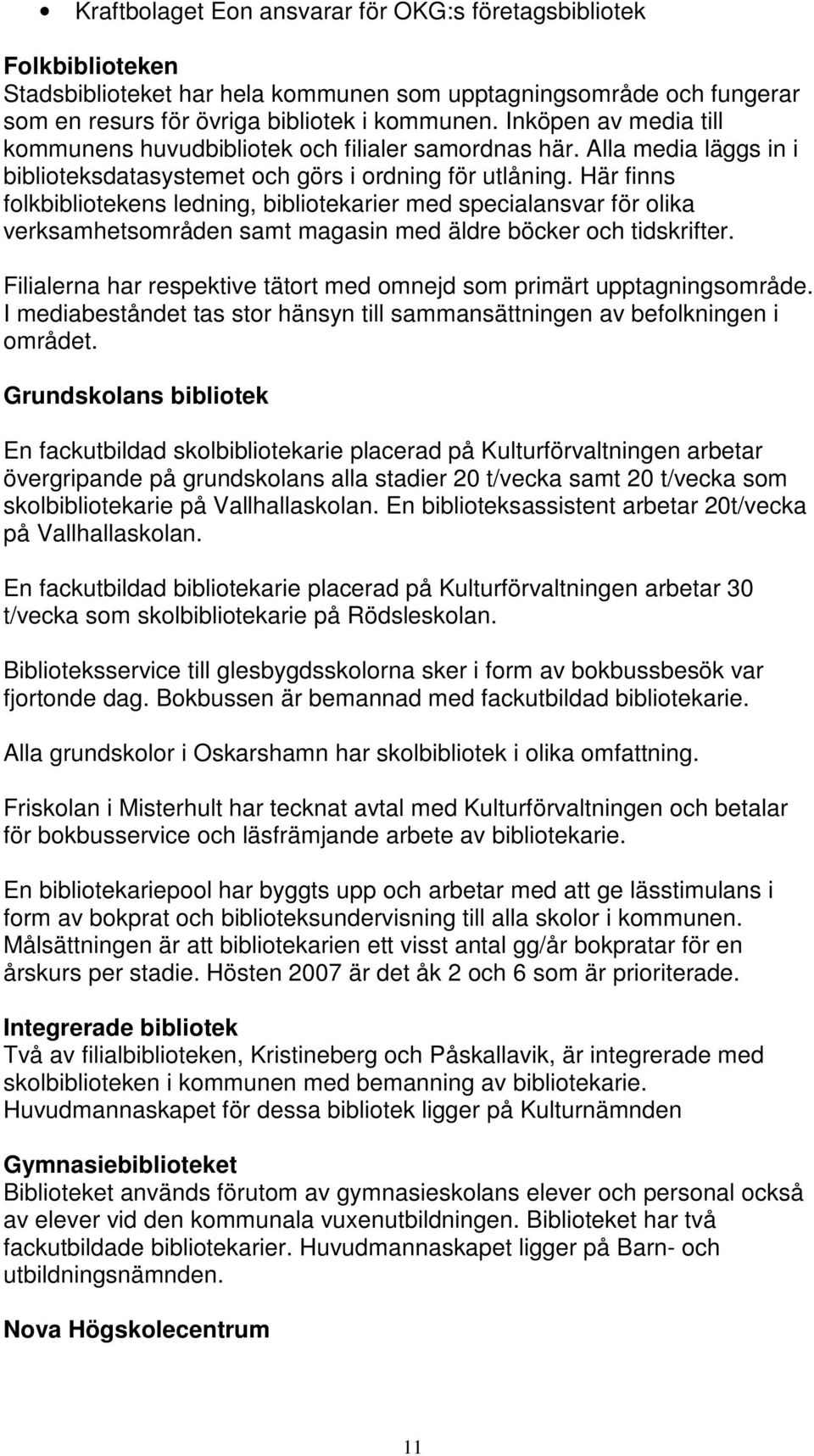 Här finns folkbibliotekens ledning, bibliotekarier med specialansvar för olika verksamhetsområden samt magasin med äldre böcker och tidskrifter.